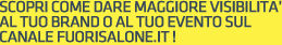 SCOPRI COME DARE MAGGIORE VISIBILITA’ AL TUO BRAND O AL TUO EVENTO SUL CANALE FUORISALONE.IT !